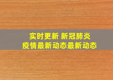 实时更新 新冠肺炎疫情最新动态最新动态